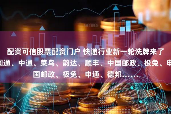 配资可信股票配资门户 快递行业新一轮洗牌来了？京东物流、圆通、中通、菜鸟、韵达、顺丰、中国邮政、极兔、申通、德邦……