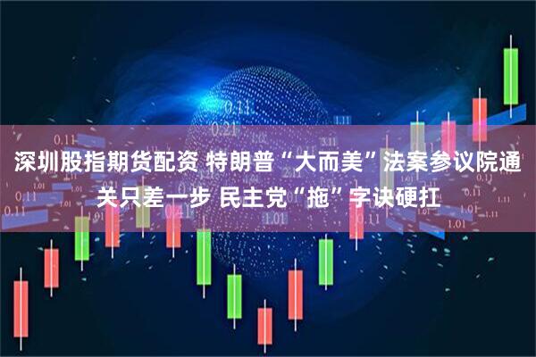 深圳股指期货配资 特朗普“大而美”法案参议院通关只差一步 民主党“拖”字诀硬扛