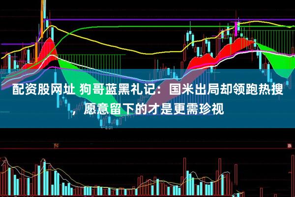 配资股网址 狗哥蓝黑礼记：国米出局却领跑热搜，愿意留下的才是更需珍视