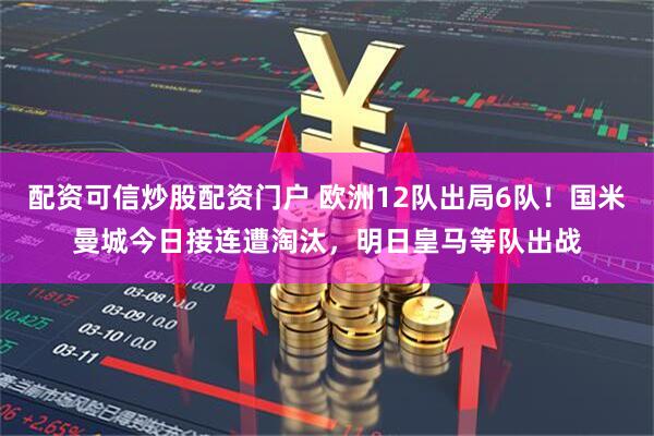 配资可信炒股配资门户 欧洲12队出局6队！国米曼城今日接连遭淘汰，明日皇马等队出战