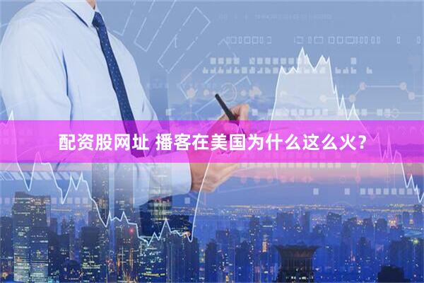 配资股网址 播客在美国为什么这么火？