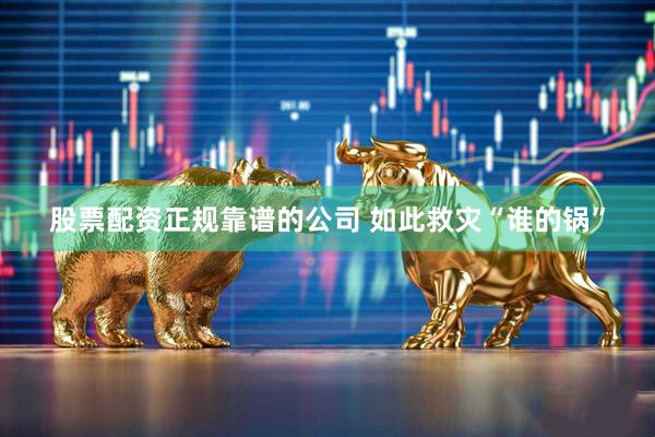 股票配资正规靠谱的公司 如此救灾“谁的锅”