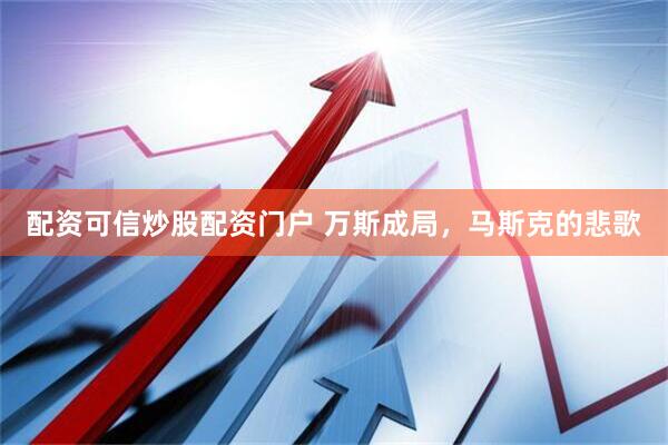 配资可信炒股配资门户 万斯成局，马斯克的悲歌