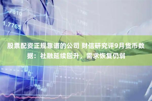 股票配资正规靠谱的公司 财信研究评9月货币数据：社融延续回升，需求恢复仍弱