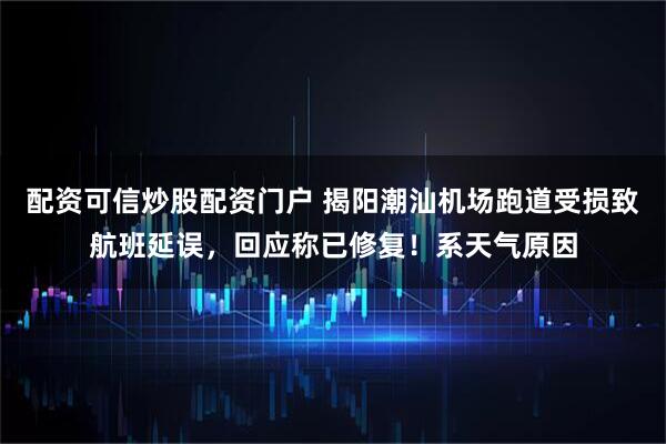 配资可信炒股配资门户 揭阳潮汕机场跑道受损致航班延误，回应称已修复！系天气原因