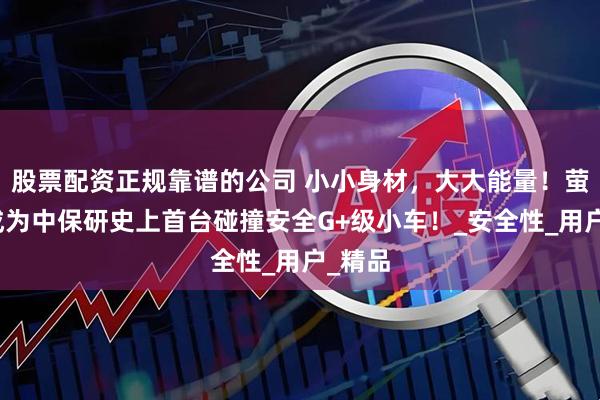 股票配资正规靠谱的公司 小小身材，大大能量！萤火虫成为中保研史上首台碰撞安全G+级小车！_安全性_用户_精品