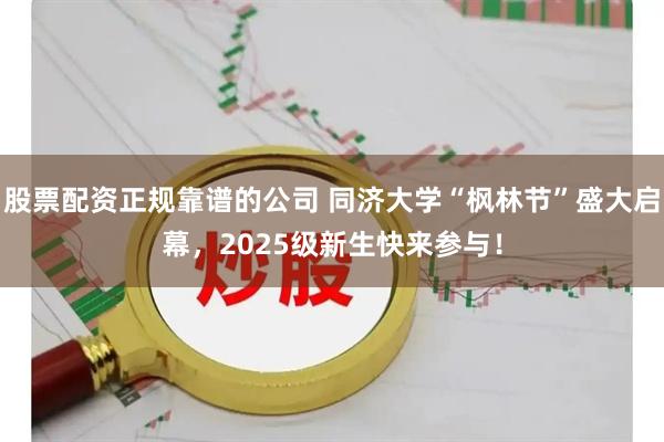 股票配资正规靠谱的公司 同济大学“枫林节”盛大启幕，2025级新生快来参与！