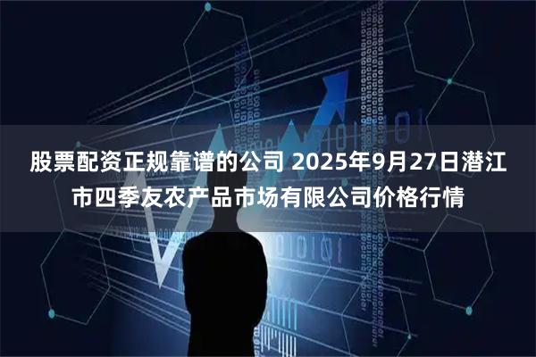 股票配资正规靠谱的公司 2025年9月27日潜江市四季友农产品市场有限公司价格行情