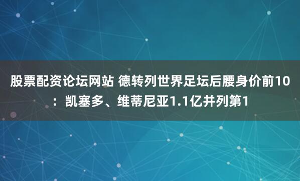 股票配资论坛网站 德转列世界足坛后腰身价前10：凯塞多、维蒂尼亚1.1亿并列第1