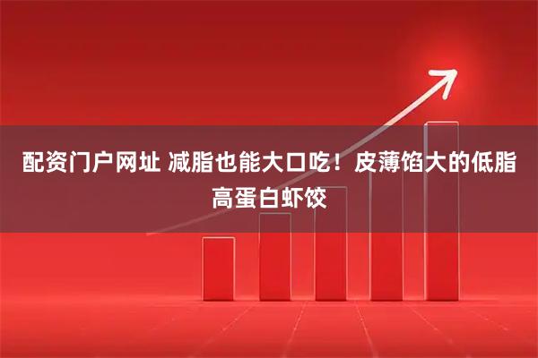 配资门户网址 减脂也能大口吃！皮薄馅大的低脂高蛋白虾饺