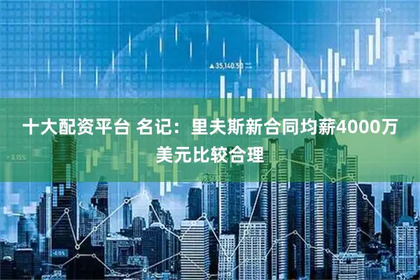 十大配资平台 名记：里夫斯新合同均薪4000万美元比较合理
