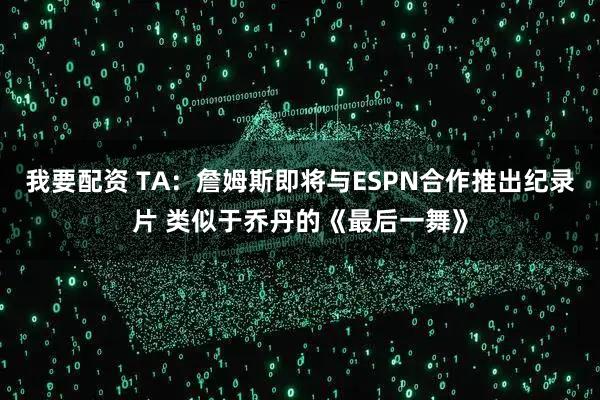 我要配资 TA：詹姆斯即将与ESPN合作推出纪录片 类似于乔丹的《最后一舞》