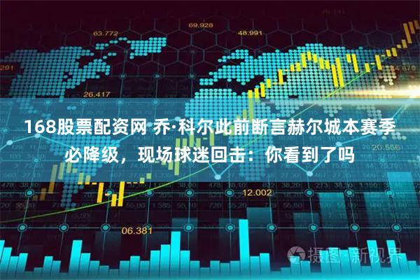 168股票配资网 乔·科尔此前断言赫尔城本赛季必降级，现场球迷回击：你看到了吗