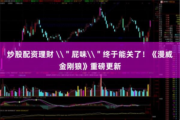 炒股配资理财 \＂屁味\＂终于能关了！《漫威金刚狼》重磅更新