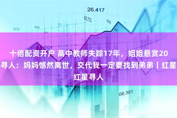 十倍配资开户 高中教师失踪17年，姐姐悬赏20万元寻人：妈妈憾然离世，交代我一定要找到弟弟丨红星寻人
